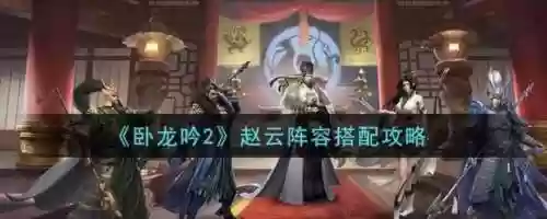 卧龙吟2阵容赵云搭配，卧龙吟赵云怎么样插图1